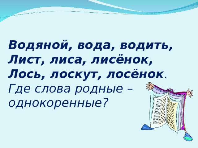  Водяной, вода, водить,  Лист, лиса, лисёнок,  Лось, лоскут, лосёнок . Где слова родные – однокоренные? 