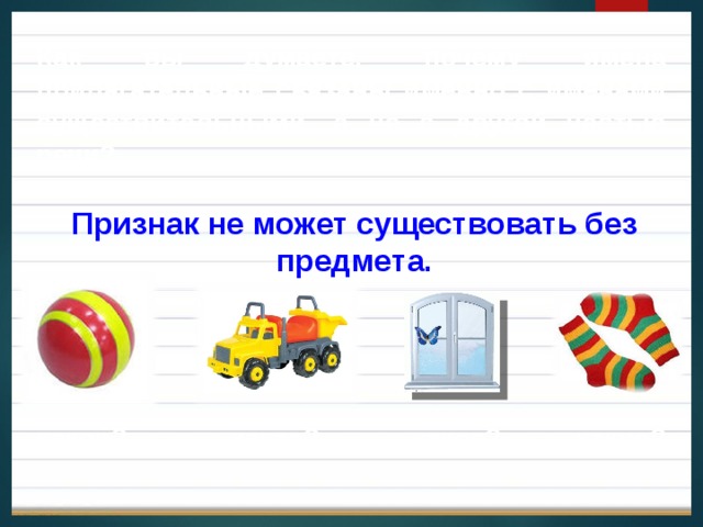 Как вы думаете, почему имена прилагательные связаны именно с именами существительными, а не с другой частью речи? Признак не может существовать без предмета. какой? какая? какое? какие? 