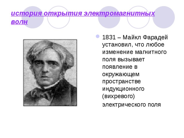 история открытия электромагнитных волн 1831 – Майкл Фарадей установил, что любое изменение магнитного поля вызывает появление в окружающем пространстве индукционного (вихревого) электрического поля  