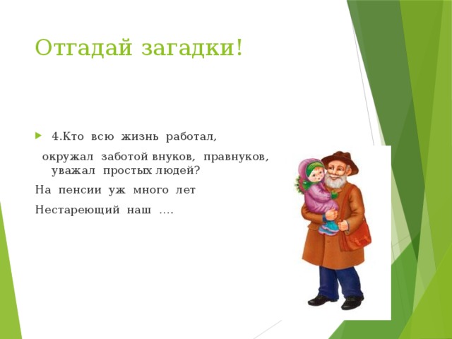 Отгадай загадки!   4.Кто всю жизнь работал,  окружал заботой внуков, правнуков, детей, уважал простых людей? На пенсии уж много лет Нестареющий наш …. 