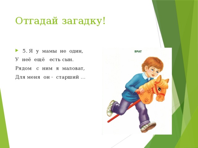 Отгадай загадку! 5. Я у мамы не один, У неё ещё есть сын. Рядом с ним я маловат, Для меня он - старший … 