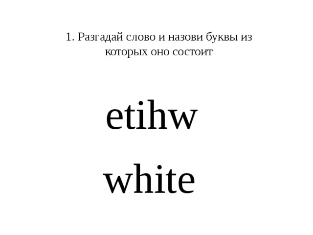 1. Разгадай слово и назови буквы из которых оно состоит etihw white  