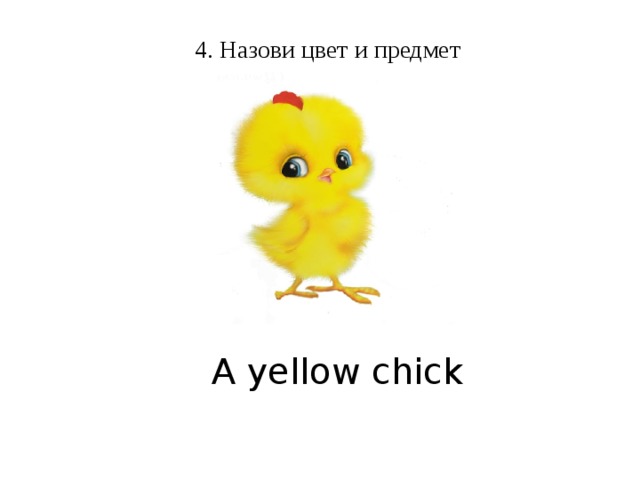 4. Назови цвет и предмет A yellow chick  
