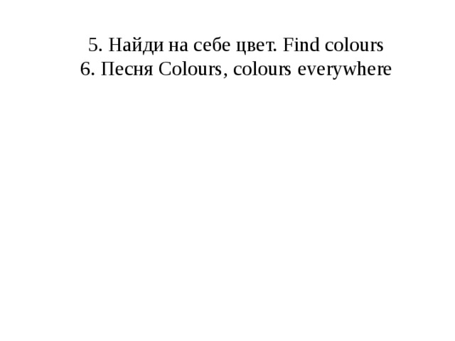 5. Найди на себе цвет. Find colours 6. Песня Colours, colours everywhere  