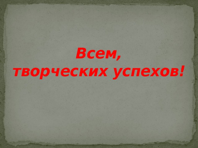 Всем,  творческих успехов! 