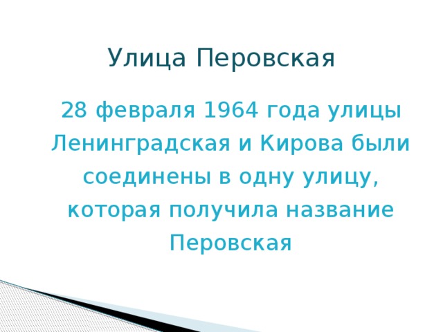 Улица Перовская  28 февраля 1964 года улицы Ленинградская и Кирова были соединены в одну улицу, которая получила название Перовская 