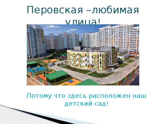 Перовская –любимая улица !  Потому что здесь расположен наш детский сад! 