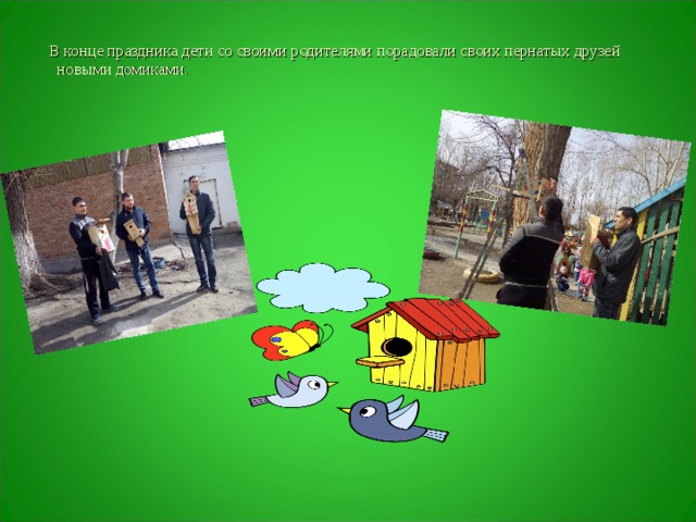  В конце праздника дети со своими родителями порадовали своих пернатых друзей новыми домиками.  
