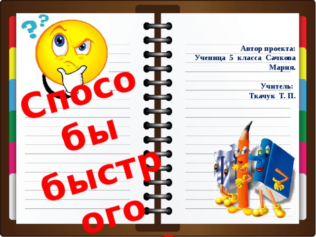 Способы быстрого счёта Автор проекта: Ученица 5 класса Сачкова Мария.  Учитель: Ткачук Т. П.  