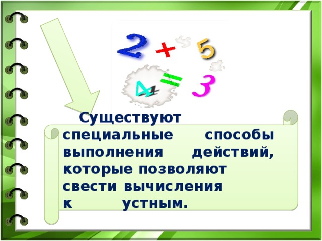 Существуют специальные способы выполнения действий, которые позволяют свести вычисления к устным.  