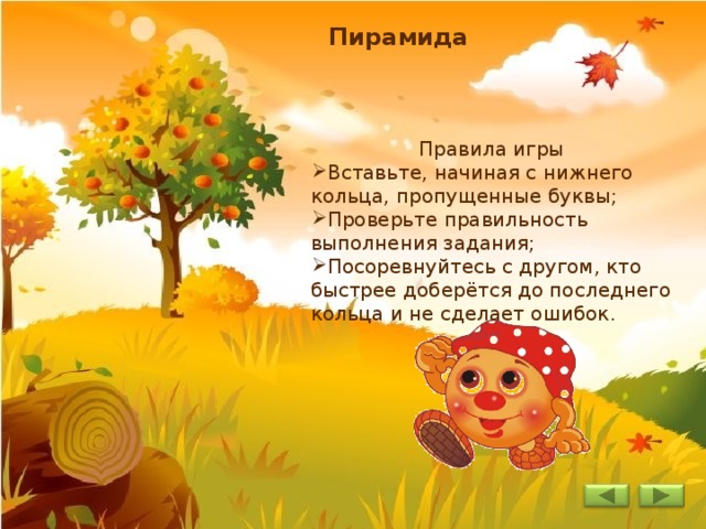 Пирамида Правила игры Вставьте, начиная с нижнего кольца, пропущенные буквы; Проверьте правильность выполнения задания; Посоревнуйтесь с другом, кто быстрее доберётся до последнего кольца и не сделает ошибок.    