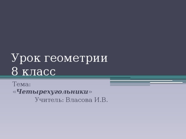 Урок геометрии  8 класс Тема: « Четырехугольники » Учитель: Власова И.В. 