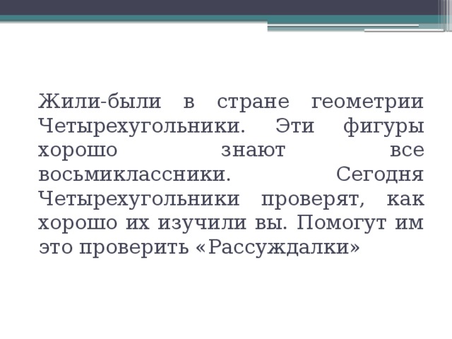    Жили-были в стране геометрии Четырехугольники. Эти фигуры хорошо знают все восьмиклассники. Сегодня Четырехугольники проверят, как хорошо их изучили вы. Помогут им это проверить «Рассуждалки» 