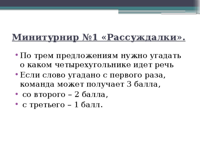 Минитурнир №1 «Рассуждалки». По трем предложениям нужно угадать о каком четырехугольнике идет речь Если слово угадано с первого раза, команда может получает 3 балла,  со второго – 2 балла,  с третьего – 1 балл. 