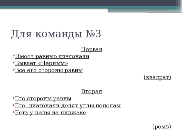 Для команды №3 Первая Имеет равные диагонали Бывает «Черным» Все его стороны равны (квадрат)  Вторая Его стороны равны Его  диагонали делят углы пополам Есть у папы на пиджаке  (ромб) 