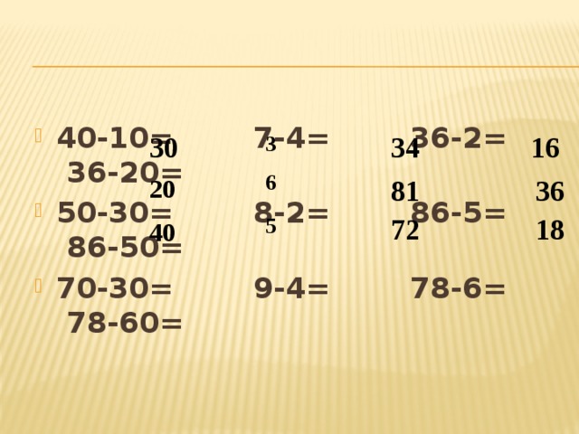 40-10= 7-4= 36-2= 36-20=  50-30= 8-2= 86-5= 86-50= 70-30= 9-4= 78-6= 78-60= 34 3 16 30 6 20 81 36 5 72 18 40 