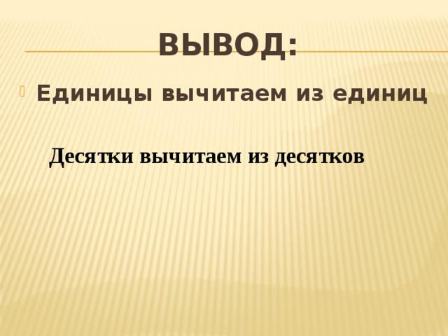 Вывод: Единицы вычитаем из единиц  Десятки вычитаем из десятков 
