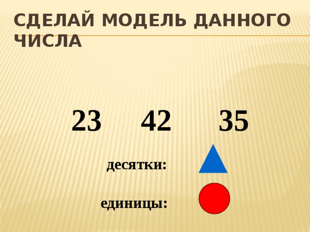 Сделай модель данного числа 23 42 35 десятки: единицы: 