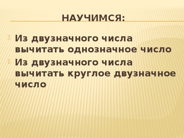 Научимся: Из двузначного числа вычитать однозначное число Из двузначного числа вычитать круглое двузначное число 