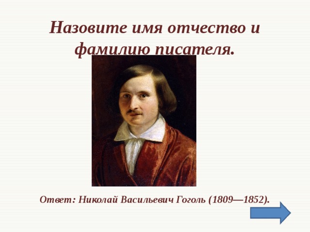 Назовите имя отчество и фамилию писателя.       Ответ: Николай Васильевич Гоголь (1809—1852).