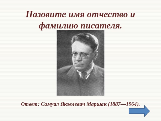Назовите имя отчество и фамилию писателя.       Ответ: Самуил Яковлевич Маршак (1887—1964).