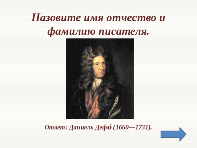 Назовите имя отчество и фамилию писателя.       Ответ: Даниель Дефо́ (1660—1731).