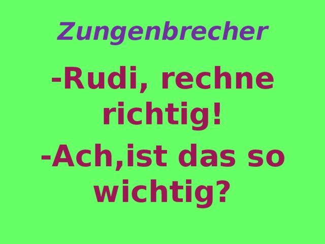 Zungenbrecher -Rudi, rechne richtig! -Ach,ist das so wichtig? 