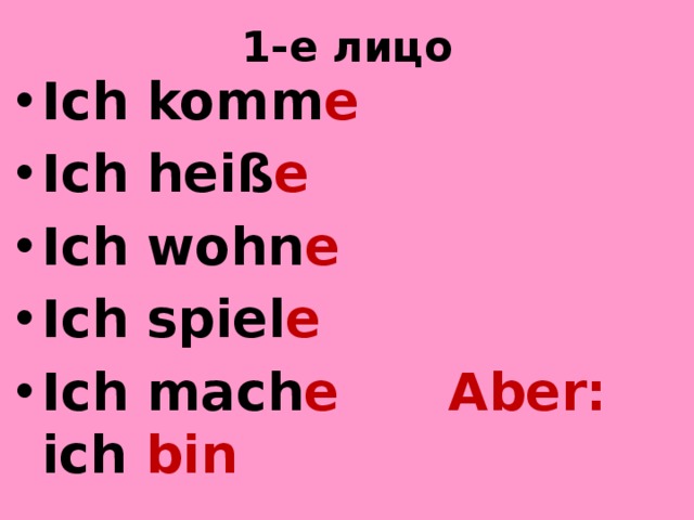 1-е лицо Ich komm e Ich heiß e Ich wohn e Ich spiel e  Ich mach e  Aber: ich bin  ich mag 