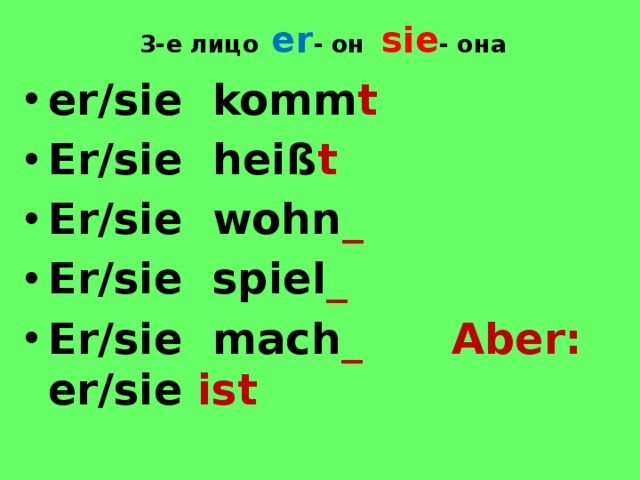 3-е лицо  er - он sie - она er/sie komm t Er/sie heiß t Er/sie wohn _ Er/sie spiel _ Er/sie mach _  Aber: er/sie ist  er/sie mag 