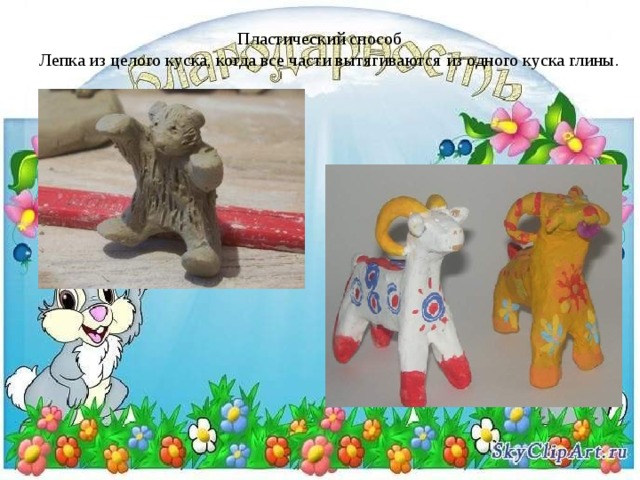 Пластический способ  Лепка из целого куска, когда все части вытягиваются из одного куска глины. 