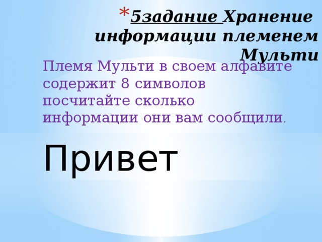 5задание Хранение информации племенем Мульти   Племя Мульти в своем алфавите содержит 8 символов посчитайте сколько информации они вам сообщили . Привет 