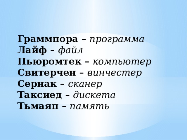 Граммпора –  программа Лайф –  файл Пьюромтек –  компьютер Свитерчен –  винчестер Сернак –  сканер Таксиед –  дискета Тьмаяп –  память 