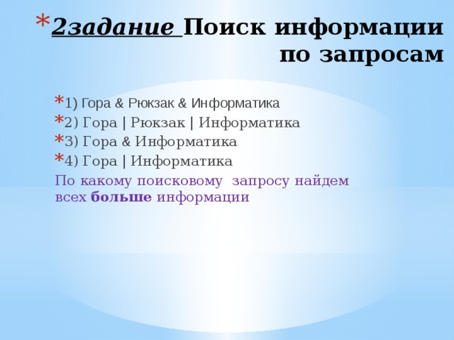 2задание Поиск информации по запросам 1 ) Гора & Рюкзак & Информатика 2) Гора | Рюкзак | Информатика 3) Гора & Информатика 4) Гора | Информатика По какому поисковому запросу найдем всех больше информации  