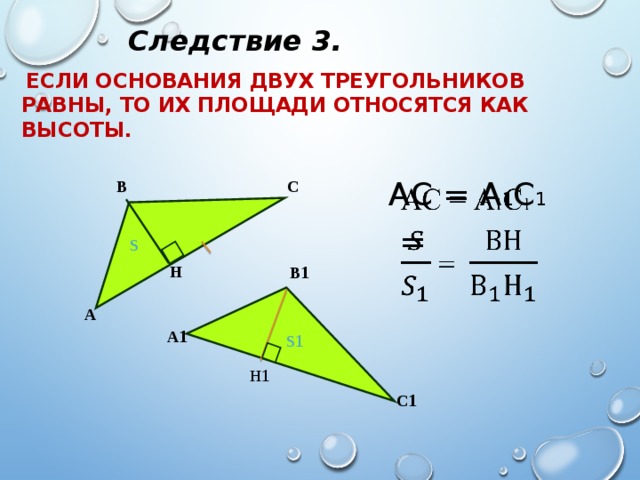 Следствие 3. Если основания двух треугольников равны, то их площади относятся как высоты.   АС = А 1 С 1  = В С S В 1 Н А А 1 S 1 Н 1 С 1 