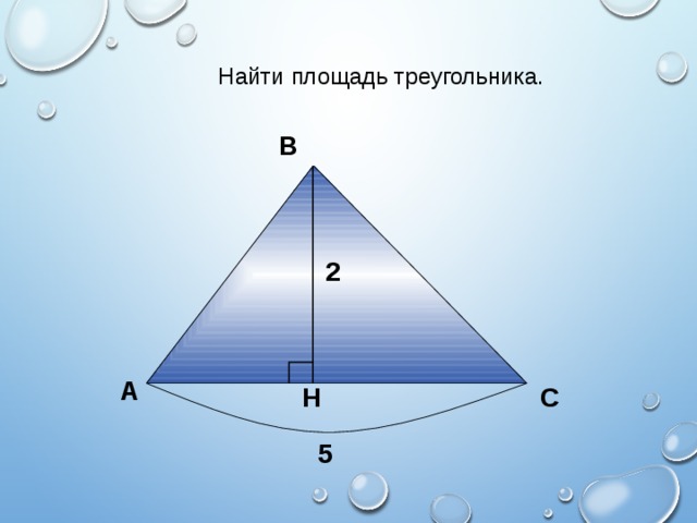 Найти площадь треугольника. В 2 А С H 5 