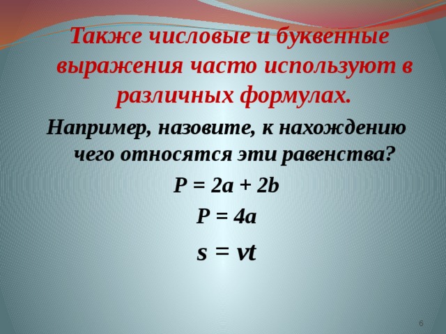  Также числовые и буквенные выражения часто используют в различных формулах. Например, назовите, к нахождению чего относятся эти равенства? Р = 2а + 2b Р = 4а s = vt  