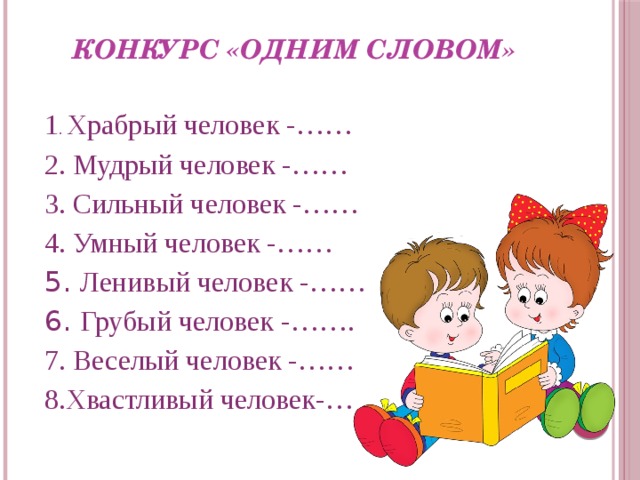 Конкурс «Одним словом»   1 . Храбрый человек -…… 2. Мудрый человек -…… 3. Сильный человек -…… 4. Умный человек -…… 5. Ленивый человек -…… 6. Грубый человек -……. 7. Веселый человек -…… 8.Хвастливый человек-…     