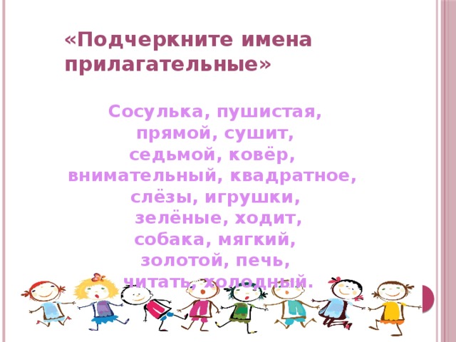 « Подчеркните имена прилагательные » Сосулька, пушистая, прямой, сушит, седьмой, ковёр, внимательный, квадратное, слёзы, игрушки, зелёные, ходит, собака, мягкий, золотой, поющий, читать, холодный. «Подчеркните имена прилагательные»  Сосулька, пушистая,  прямой, сушит, седьмой, ковёр, внимательный, квадратное, слёзы, игрушки,  зелёные, ходит,  собака, мягкий, золотой, печь,  читать, холодный.    