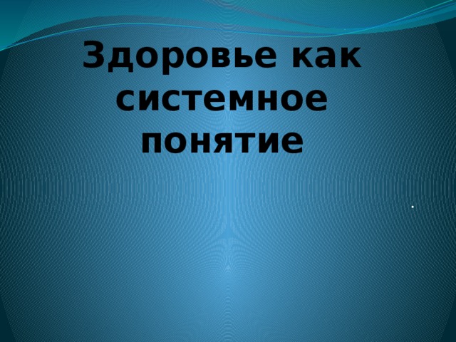 Здоровье как системное понятие . 