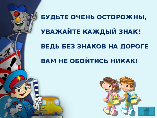 Будьте очень осторожны,  Уважайте каждый знак!  Ведь без знаков на дороге  Вам не обойтись никак! 