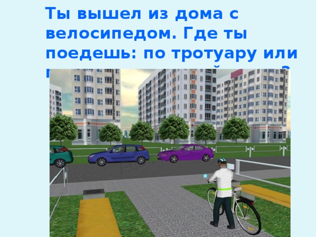 Ты вышел из дома с велосипедом. Где ты поедешь: по тротуару или по краю проезжей части? 