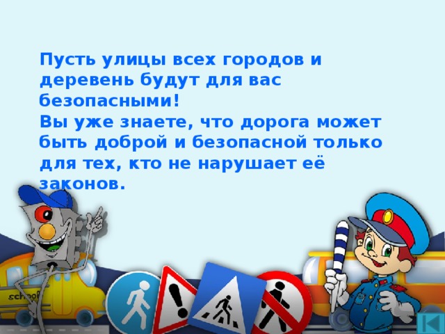 Пусть улицы всех городов и деревень будут для вас безопасными!  Вы уже знаете, что дорога может быть доброй и безопасной только для тех, кто не нарушает её законов. 