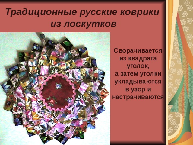 Традиционные русские коврики из лоскутков Сворачивается из квадрата  уголок, а затем уголки  укладываются в узор и настрачиваются 