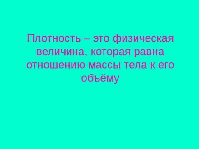 Плотность – это физическая величина, которая равна отношению массы тела к его объёму 