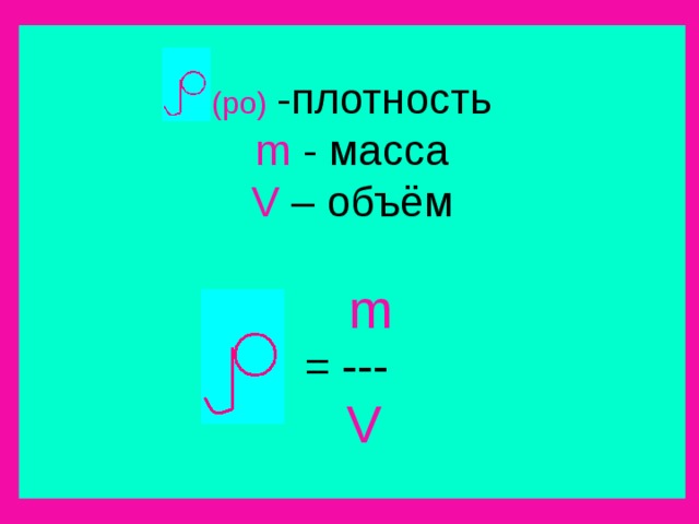 (ро)  -плотность  m  - масса  V  – объём      m  = ---    V 