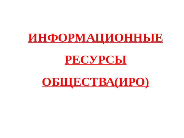 ИНФОРМАЦИОННЫЕ РЕСУРСЫ ОБЩЕСТВА(ИРО) 