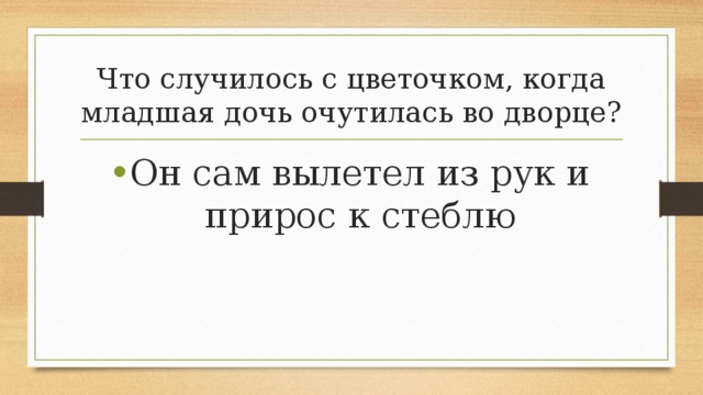 Что случилось с цветочком, когда младшая дочь очутилась во дворце? Он сам вылетел из рук и прирос к стеблю 