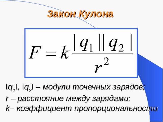 Закон Кулона  I q 1 I , I q 2 I – модули точечных зарядов; r – расстояние между зарядами; k– коэффициент пропорциональности 