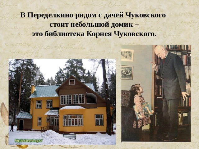 В Переделкино рядом с дачей Чуковского  стоит небольшой домик –  это библиотека Корнея Чуковского. 