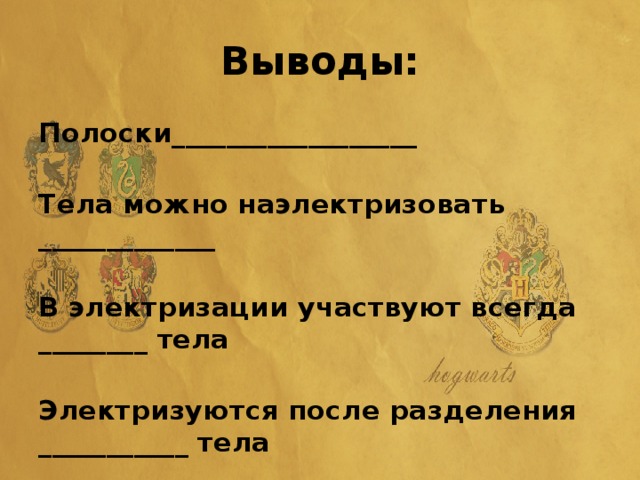 Выводы: Полоски__________________  Тела можно наэлектризовать _____________  В электризации участвуют всегда ________ тела  Электризуются после разделения ___________ тела